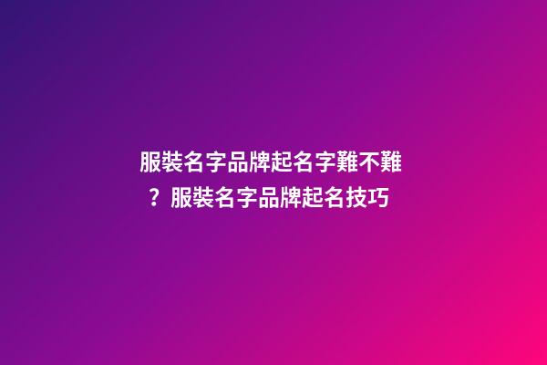 服裝名字品牌起名字難不難？服裝名字品牌起名技巧-第1張-商標起名-玄機派